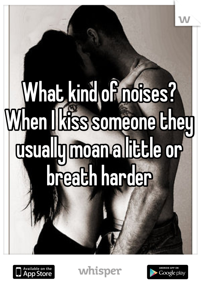 What kind of noises? When I kiss someone they usually moan a little or breath harder