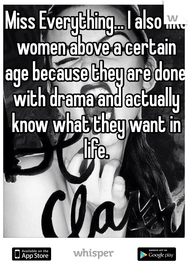 Miss Everything... I also like women above a certain age because they are done with drama and actually know what they want in life.
