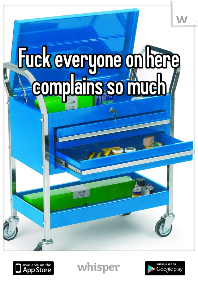 Fuck everyone on here complains so much 