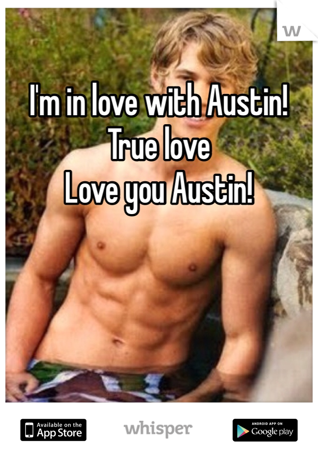I'm in love with Austin! True love 
Love you Austin! 