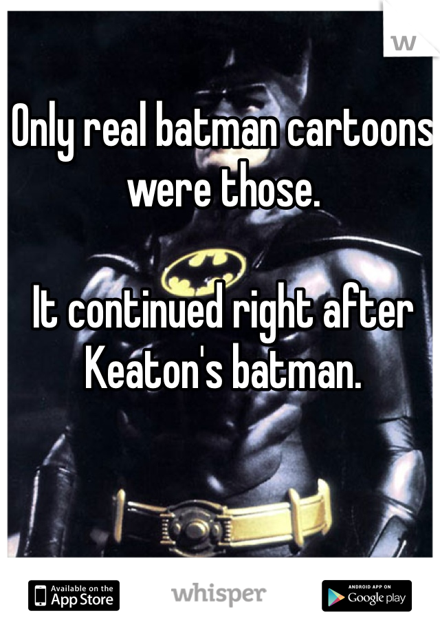 Only real batman cartoons were those. 

It continued right after Keaton's batman. 