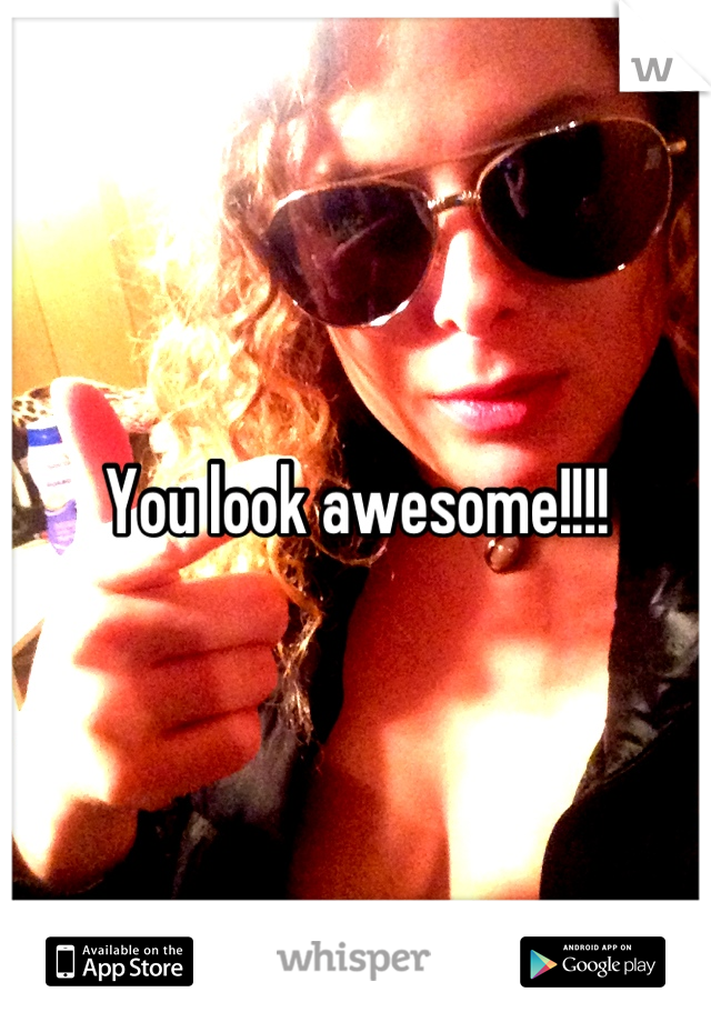You look awesome!!!!