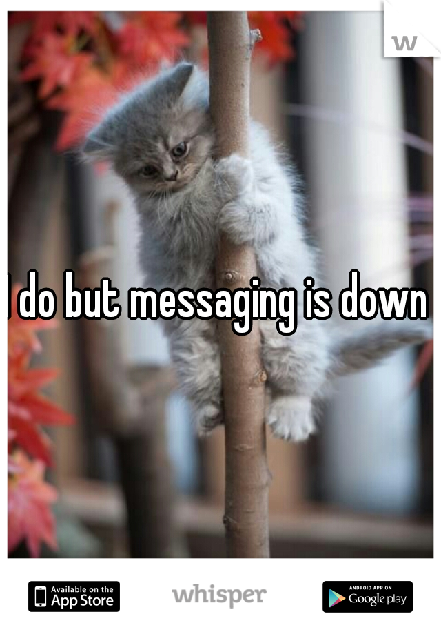 I do but messaging is down 