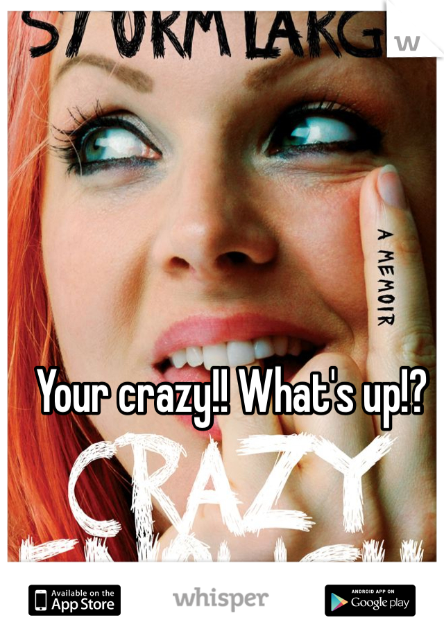 Your crazy!! What's up!?