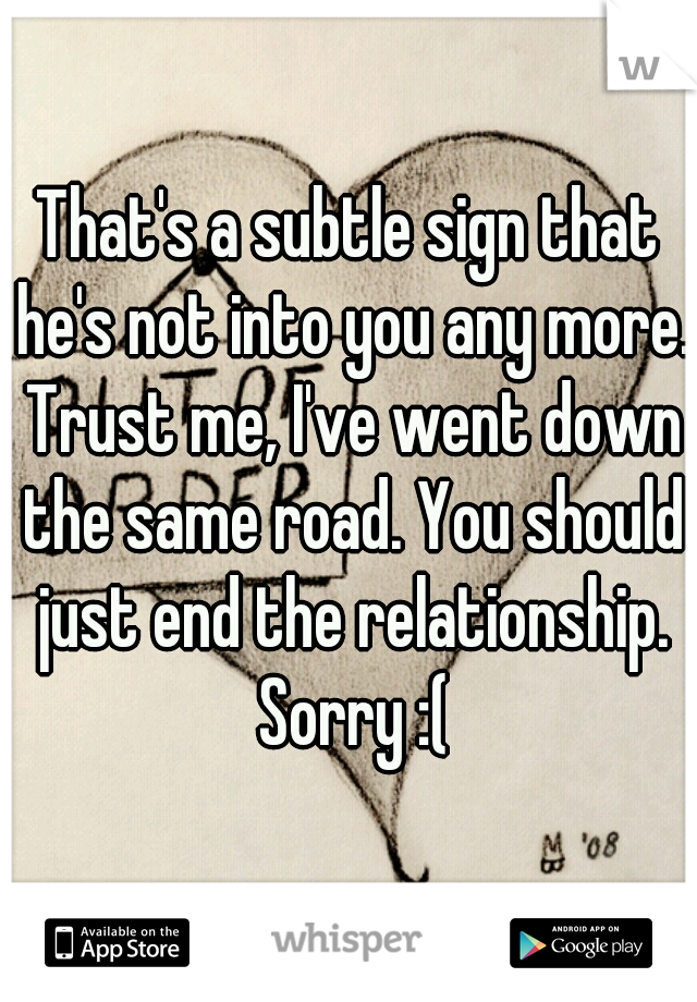 That's a subtle sign that he's not into you any more. Trust me, I've went down the same road. You should just end the relationship. Sorry :(