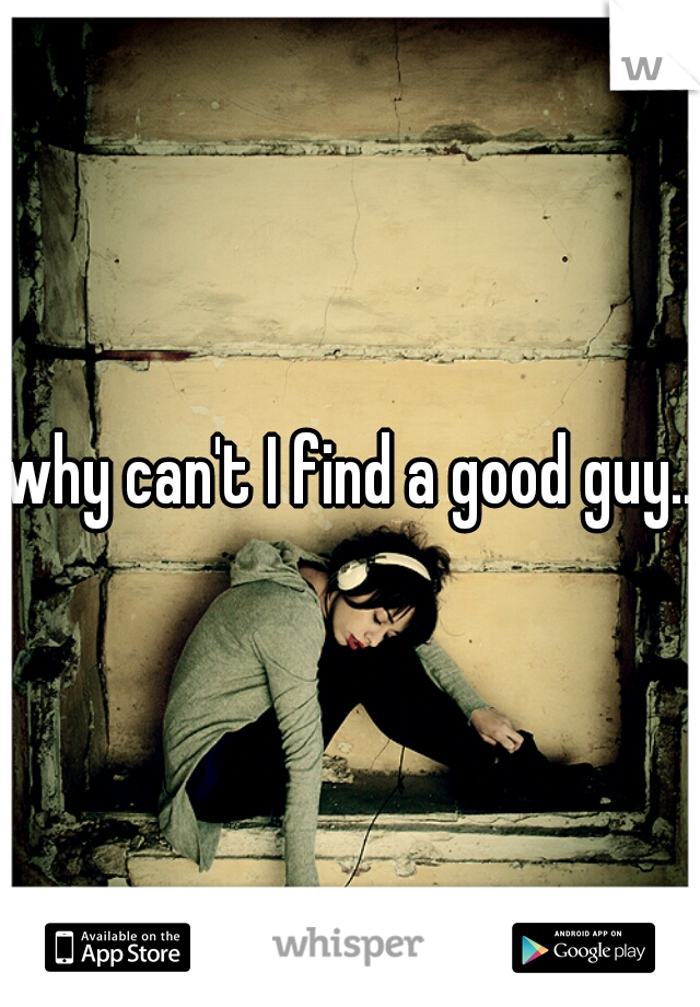 why can't I find a good guy...