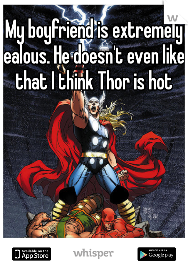 My boyfriend is extremely jealous. He doesn't even like that I think Thor is hot