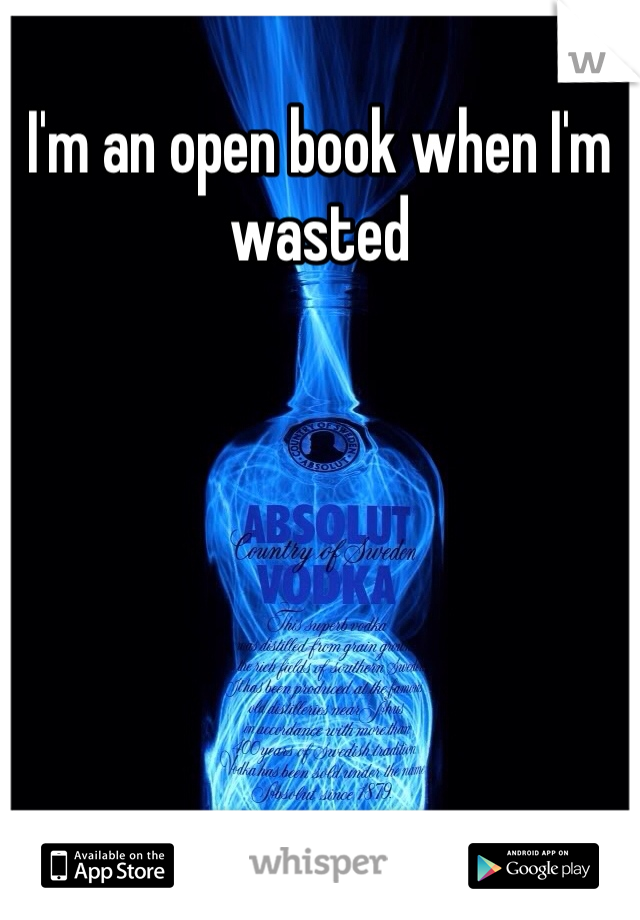 I'm an open book when I'm wasted 

