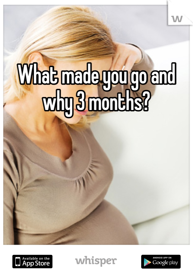 What made you go and why 3 months?