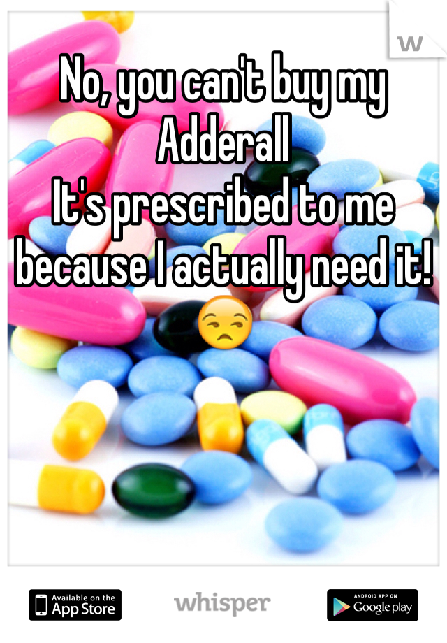 No, you can't buy my Adderall
It's prescribed to me because I actually need it! 😒