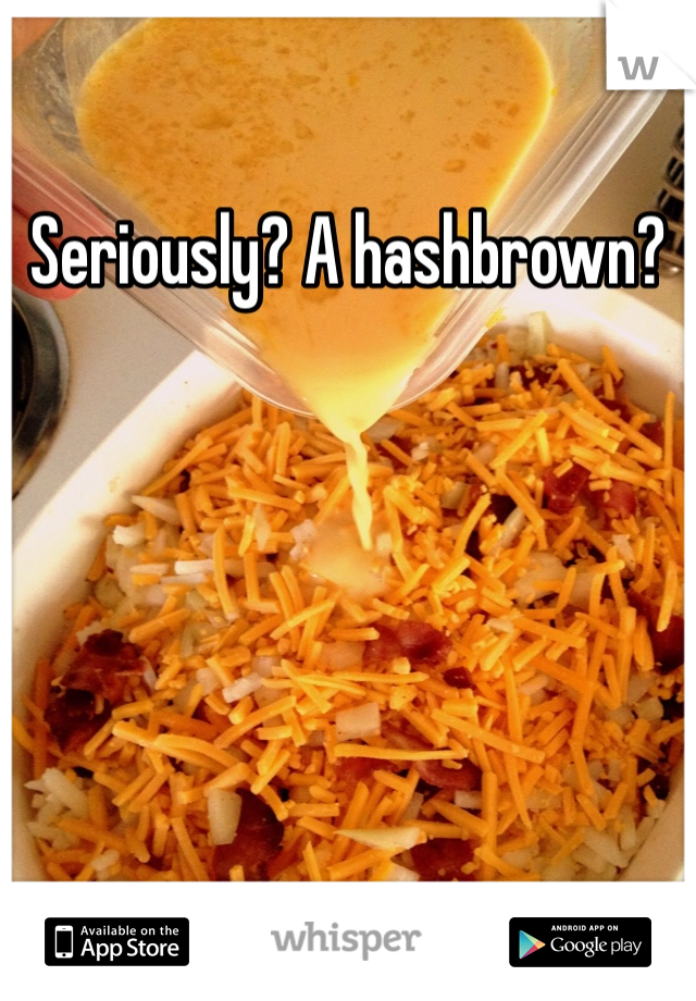 Seriously? A hashbrown?