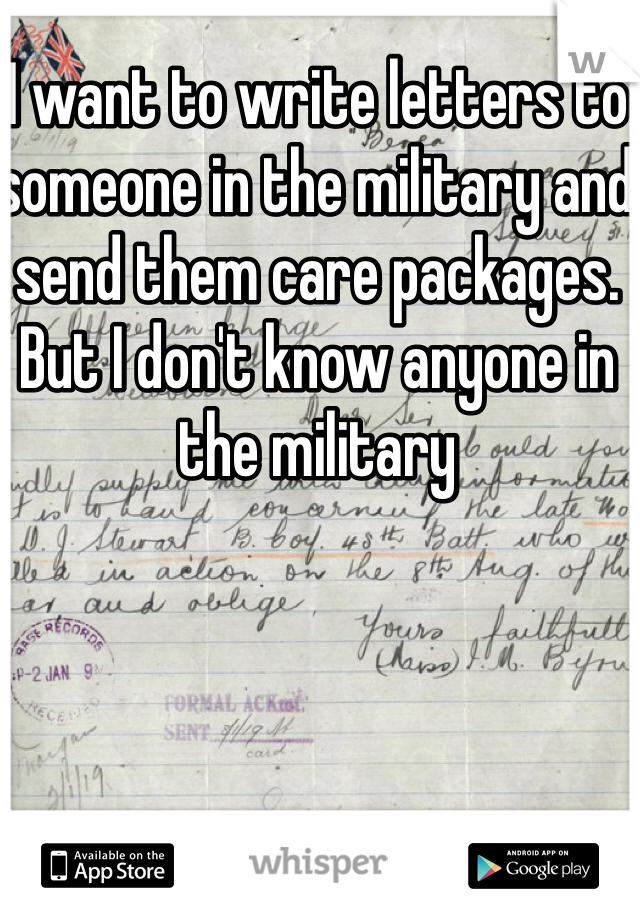 I want to write letters to someone in the military and send them care packages. But I don't know anyone in the military 