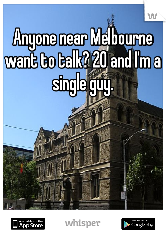 Anyone near Melbourne want to talk? 20 and I'm a single guy.