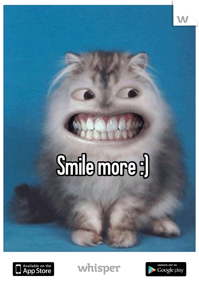 Smile more :)