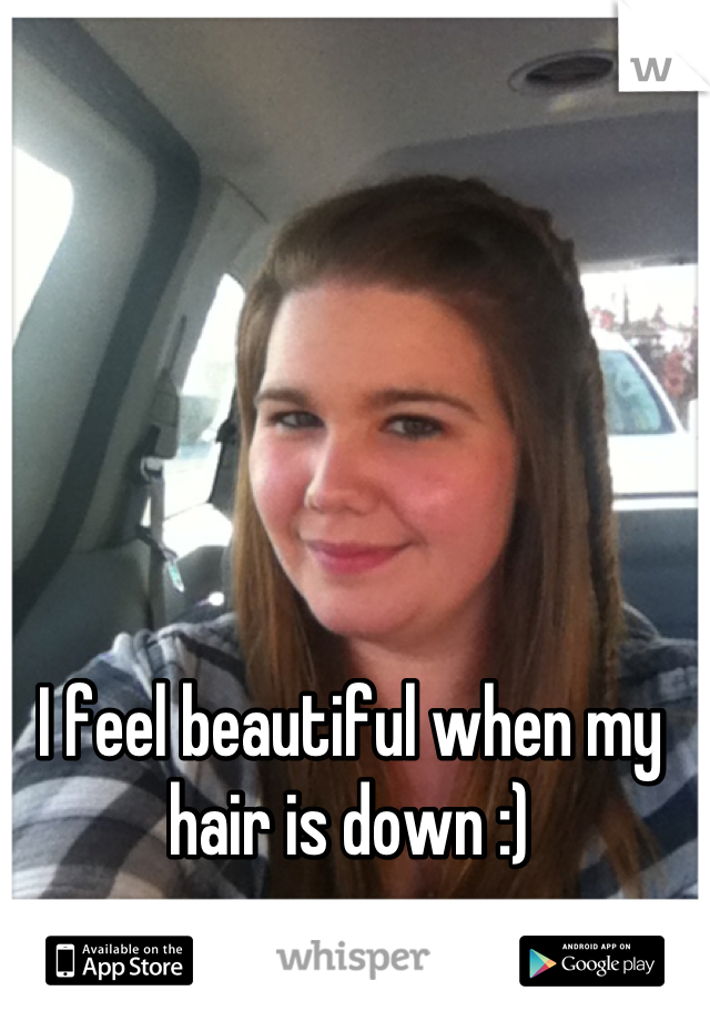 I feel beautiful when my hair is down :)