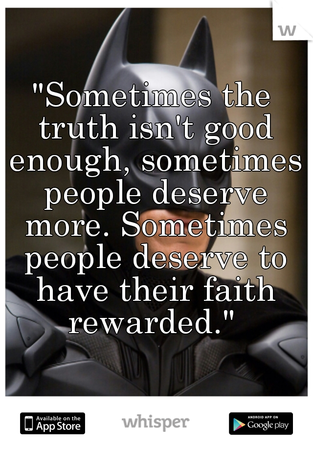 "Sometimes the truth isn't good enough, sometimes people deserve more. Sometimes people deserve to have their faith rewarded." 