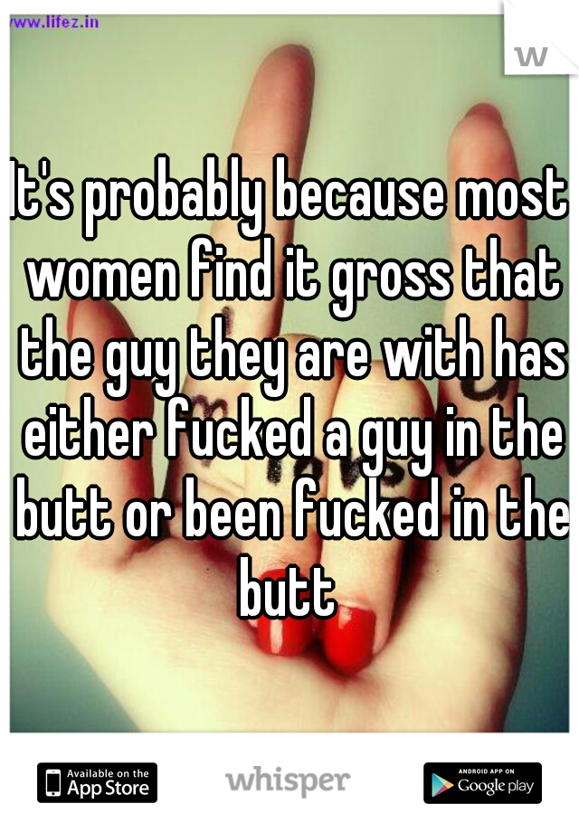 It's probably because most women find it gross that the guy they are with has either fucked a guy in the butt or been fucked in the butt 