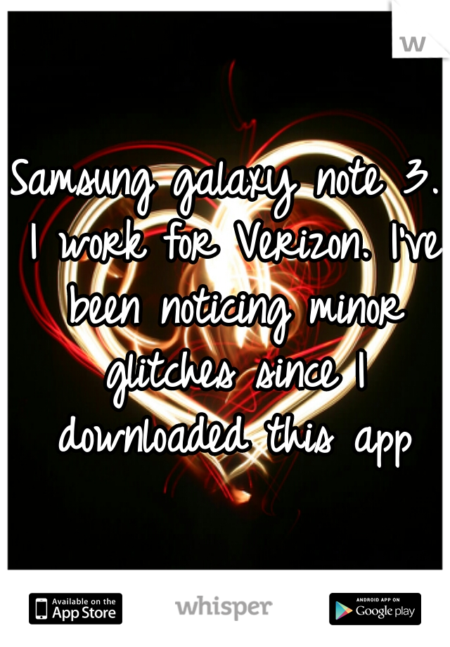 Samsung galaxy note 3. I work for Verizon. I've been noticing minor glitches since I downloaded this app