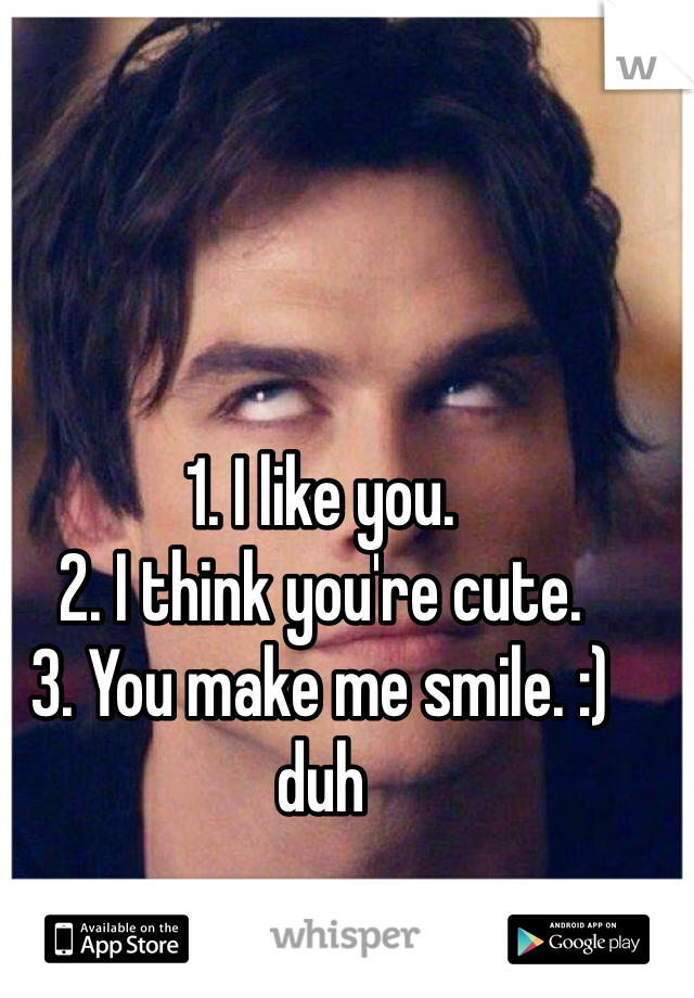 1. I like you.
2. I think you're cute.
3. You make me smile. :) duh