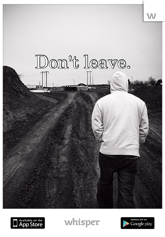 Don't leave. 