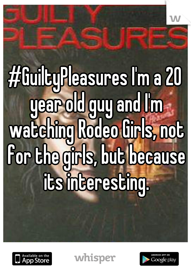 #GuiltyPleasures I'm a 20 year old guy and I'm watching Rodeo Girls, not for the girls, but because its interesting.