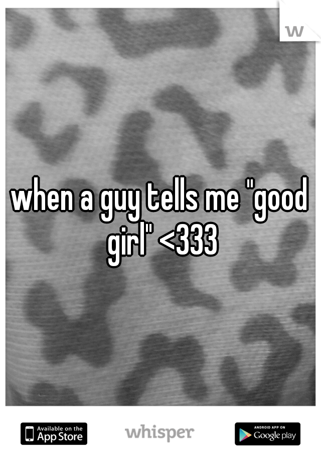 when a guy tells me "good girl" <333