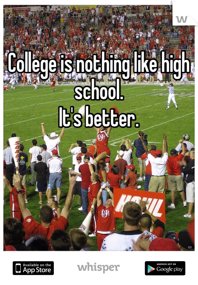College is nothing like high school.
It's better.