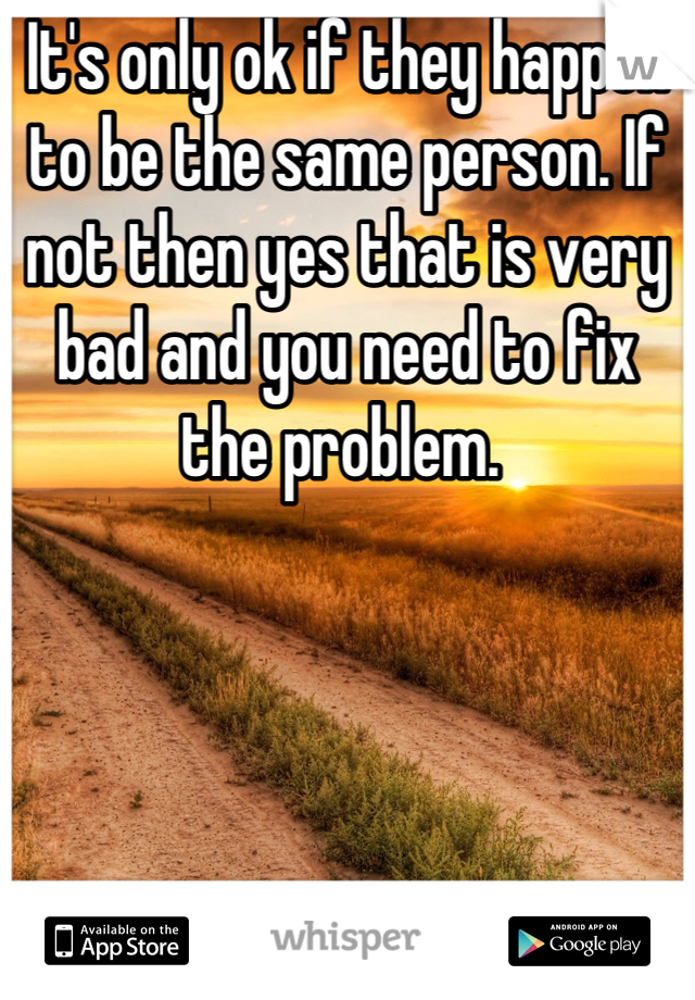 It's only ok if they happen to be the same person. If not then yes that is very bad and you need to fix the problem. 