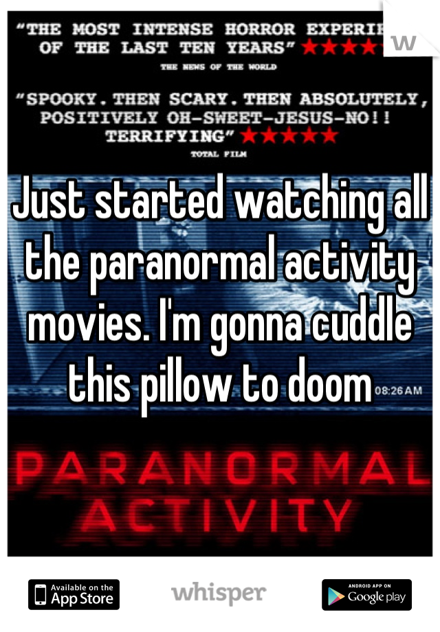 Just started watching all the paranormal activity movies. I'm gonna cuddle this pillow to doom