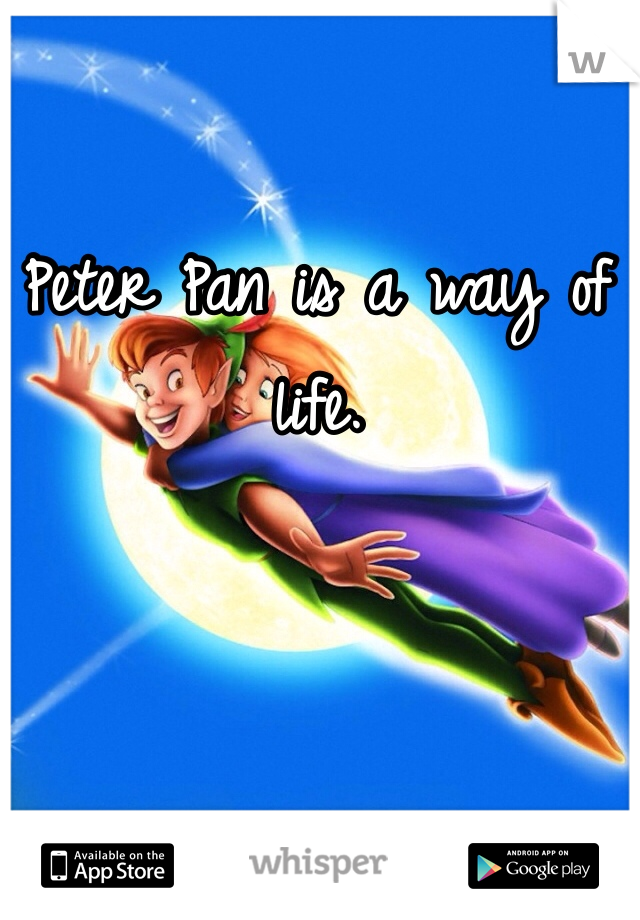Peter Pan is a way of life. 
