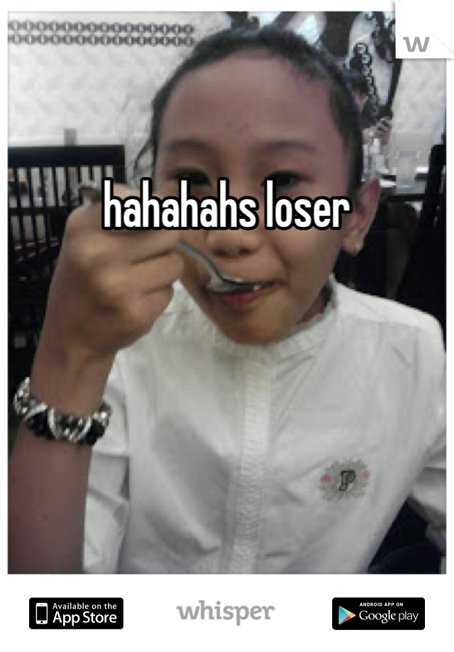 hahahahs loser