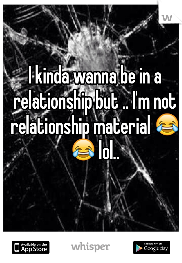 I kinda wanna be in a relationship but .. I'm not relationship material 😂😂 lol.. 