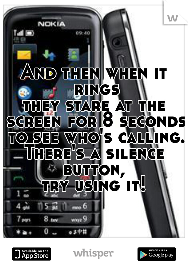 And then when it rings
they stare at the screen for 8 seconds to see who's calling.
There's a silence button, 
try using it!