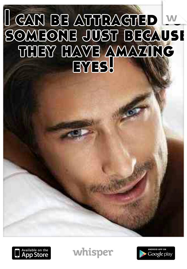 I can be attracted to someone just because they have amazing eyes! 