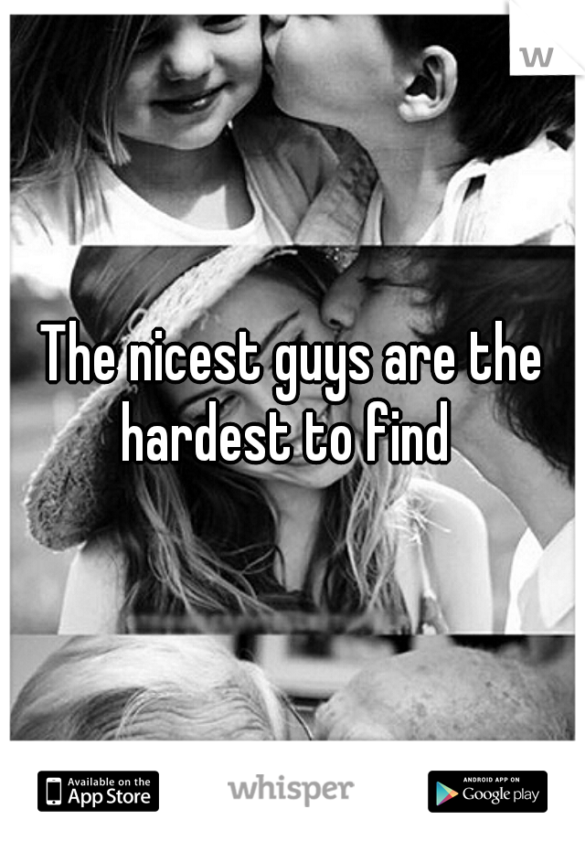 The nicest guys are the hardest to find  