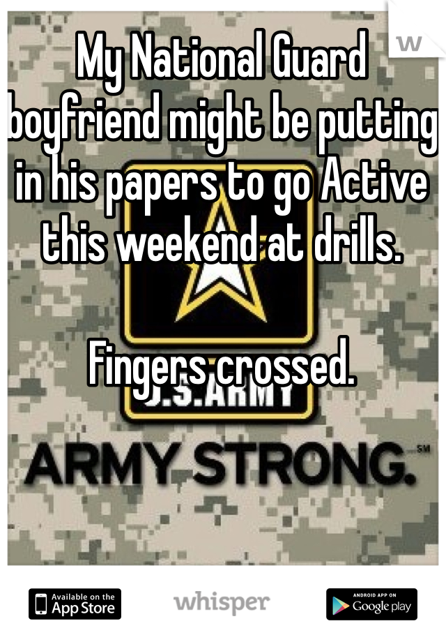 My National Guard boyfriend might be putting in his papers to go Active this weekend at drills. 

Fingers crossed. 