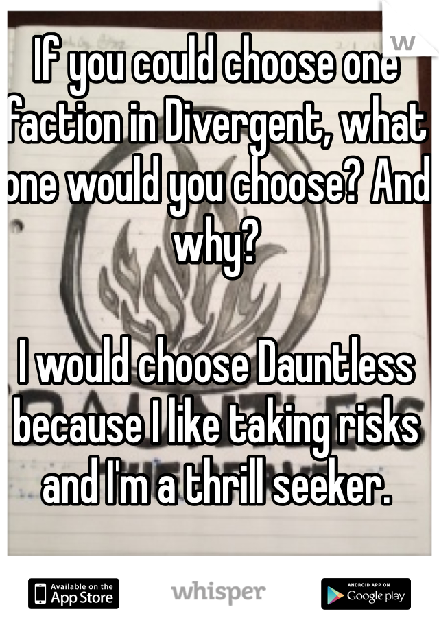 If you could choose one faction in Divergent, what one would you choose? And why?

I would choose Dauntless because I like taking risks and I'm a thrill seeker. 
