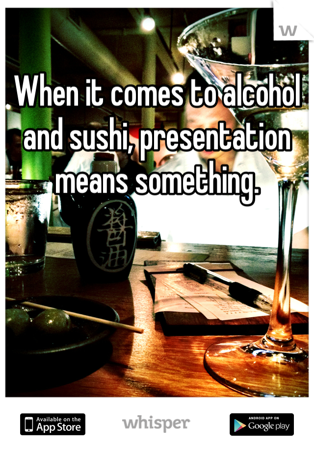 
When it comes to alcohol and sushi, presentation means something.