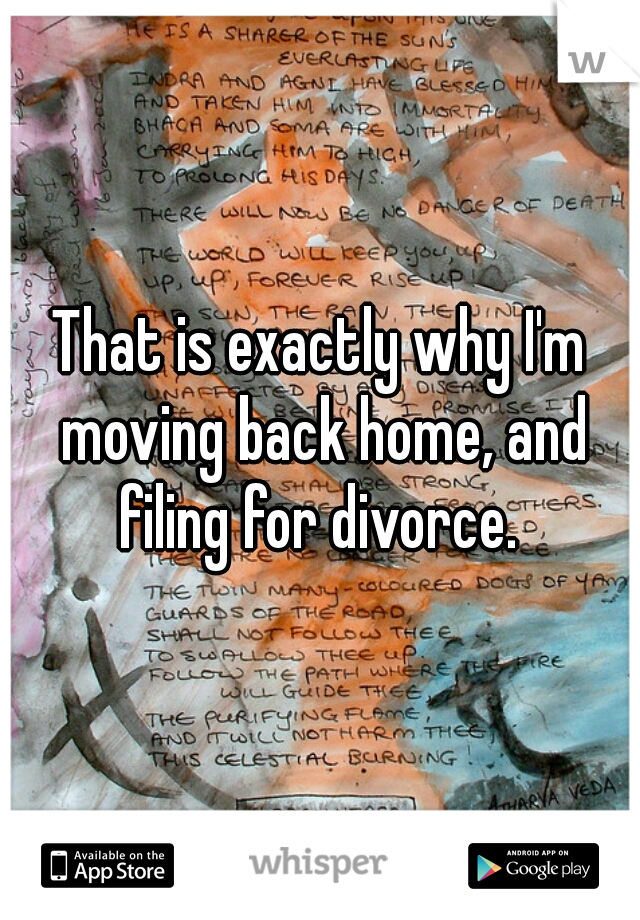 That is exactly why I'm moving back home, and filing for divorce. 