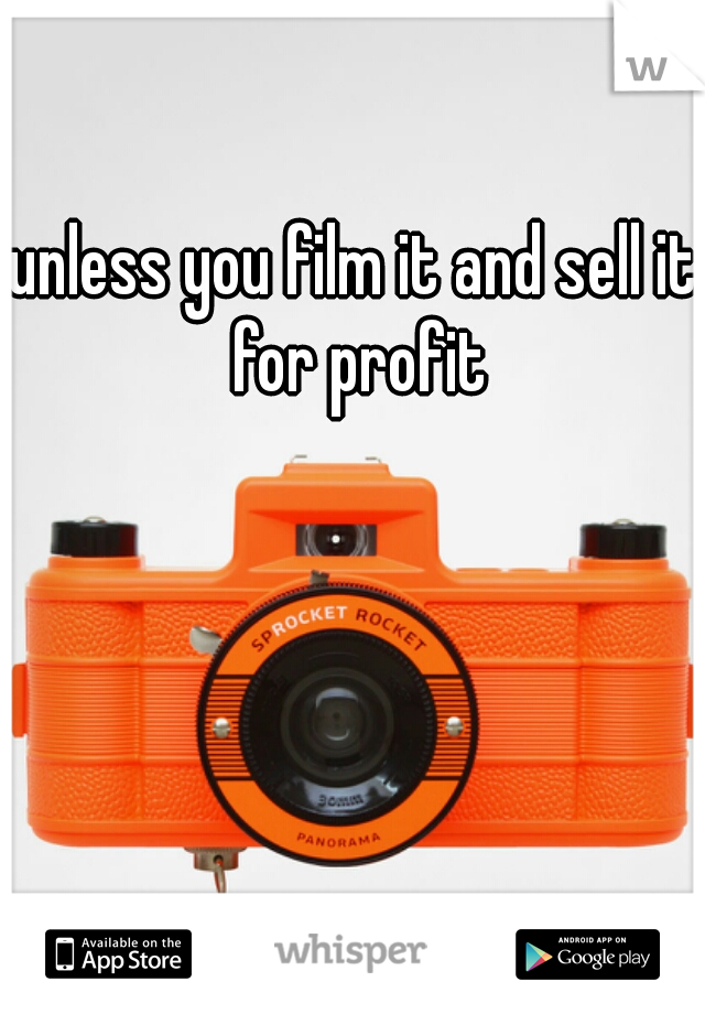 unless you film it and sell it for profit