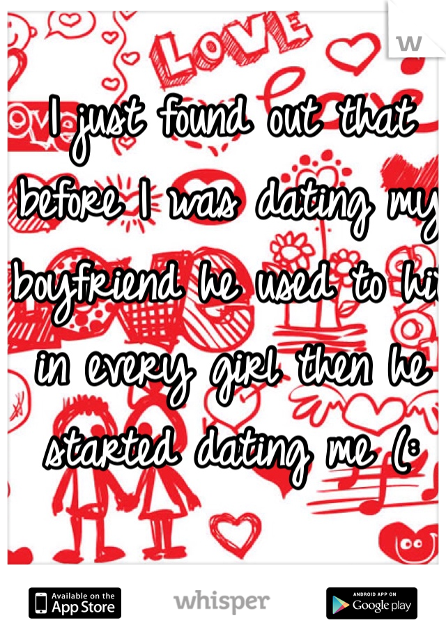I just found out that before I was dating my boyfriend he used to hit in every girl then he started dating me (: