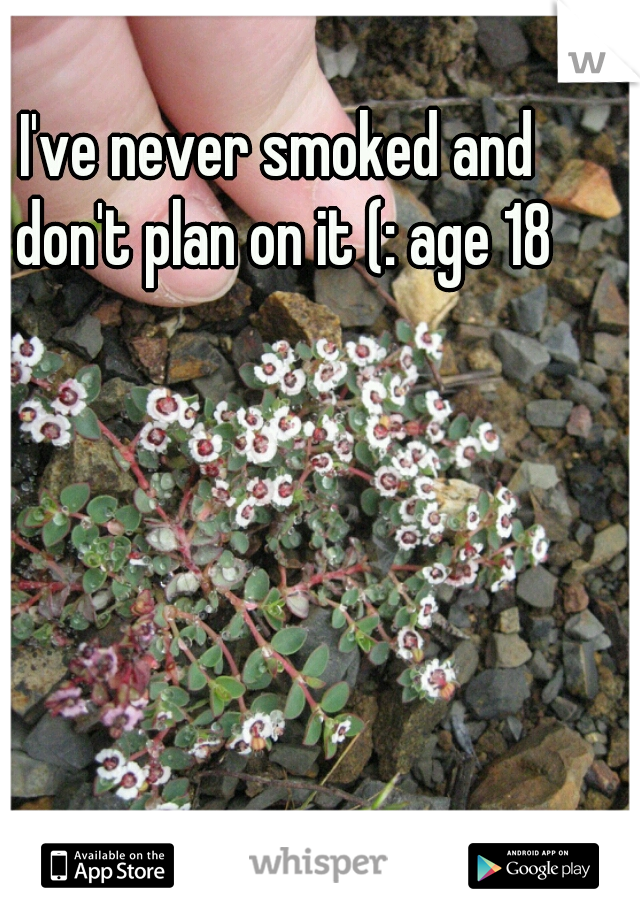I've never smoked and don't plan on it (: age 18