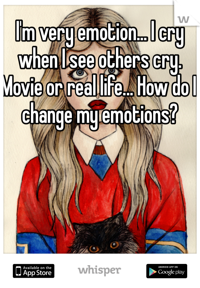 I'm very emotion... I cry when I see others cry. Movie or real life... How do I change my emotions?