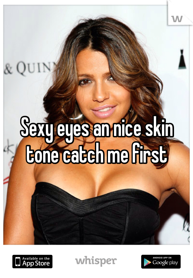 Sexy eyes an nice skin tone catch me first