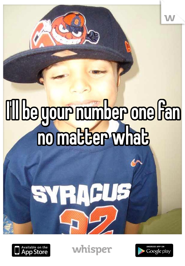 I'll be your number one fan no matter what 