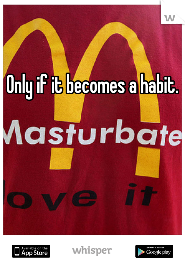 Only if it becomes a habit. 