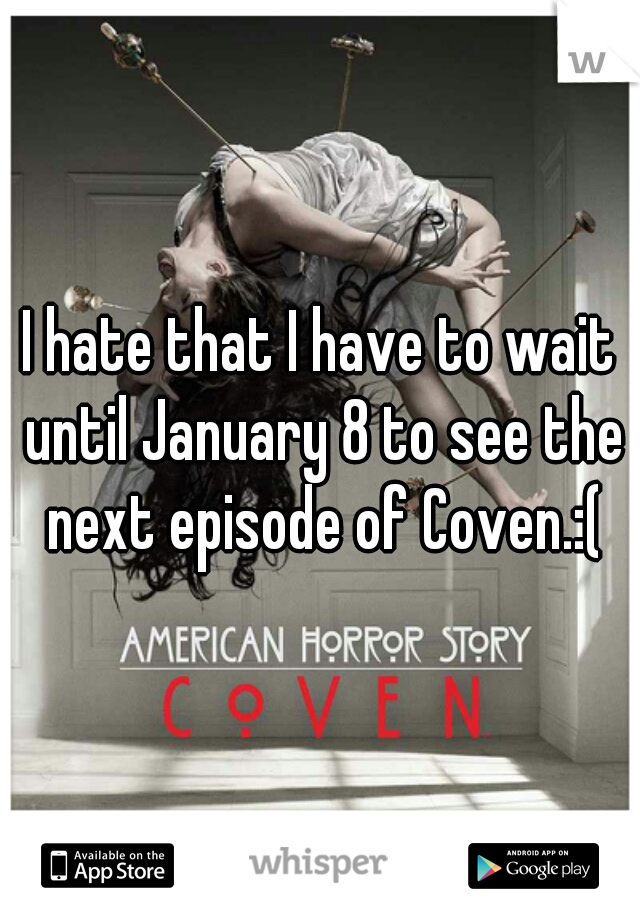 I hate that I have to wait until January 8 to see the next episode of Coven.:(