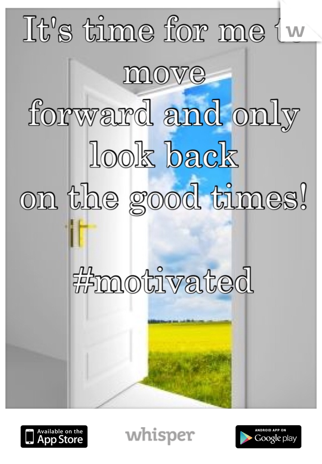 It's time for me to move
forward and only look back
on the good times!

#motivated
