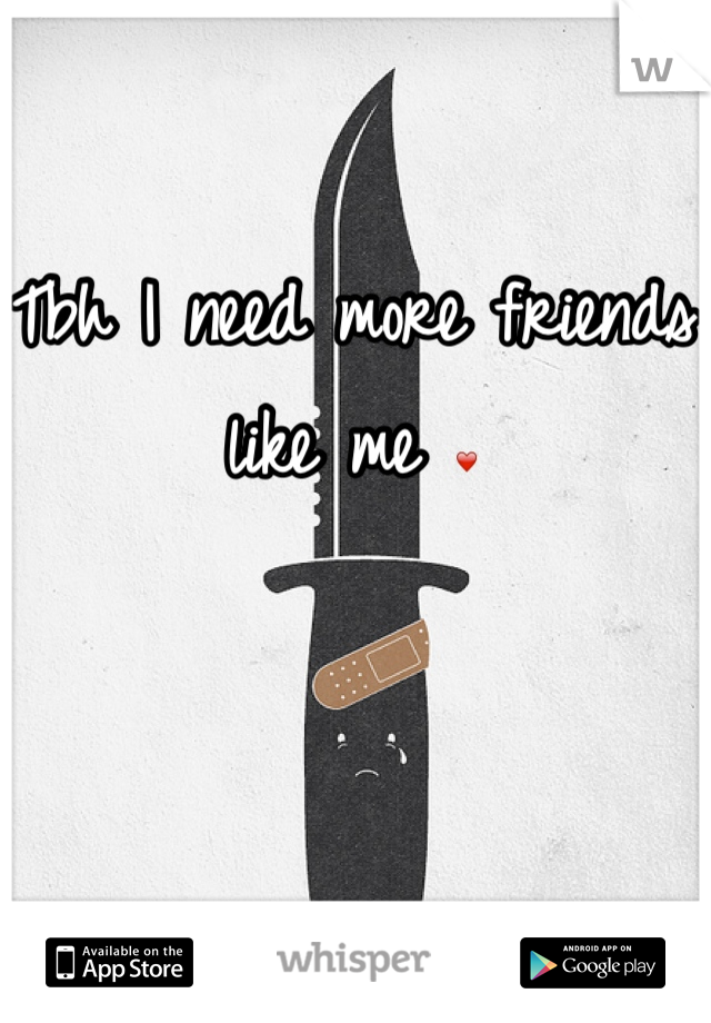 Tbh I need more friends like me ❤