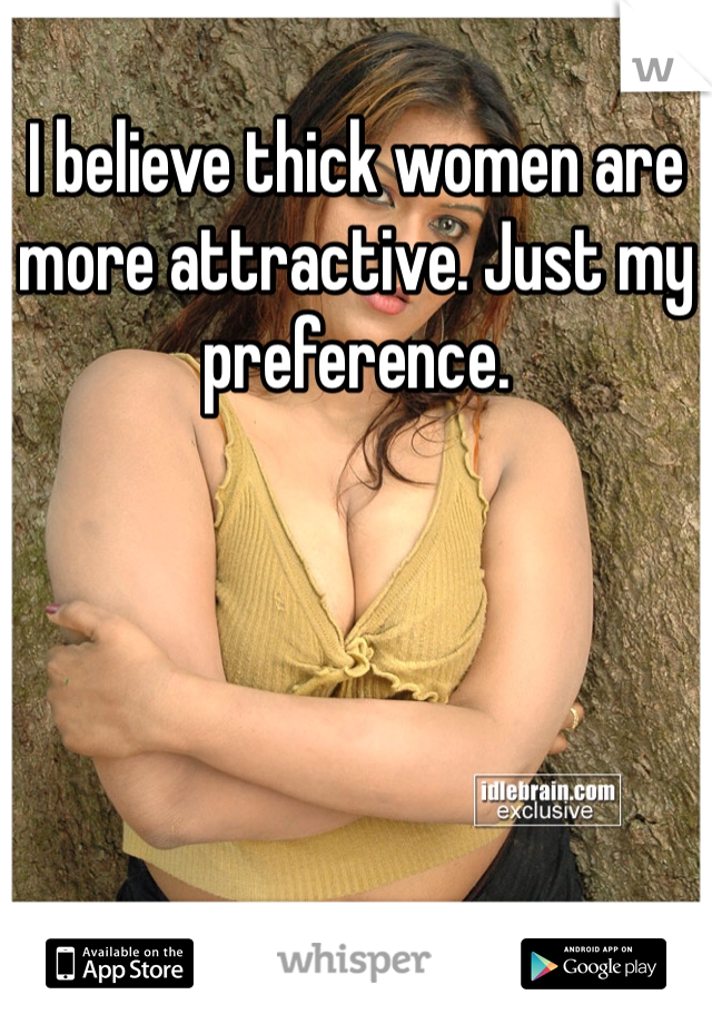 I believe thick women are more attractive. Just my preference.